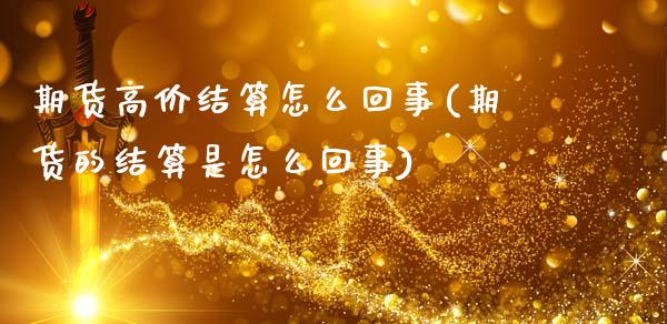 期货高价结算怎么回事(期货的结算是怎么回事)_期货行情_第1张_珍投期货网 期货高价结算怎么回事(期货的结算是怎么回事)_https://www.zztgc.com_期货行情_第1张