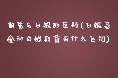 期货与白银的区别(白银基金和白银期货有什么区别)_https://www.zztgc.com_期货入门_第1张