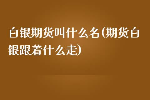 白银期货叫什么名(期货白银跟着什么走)_https://www.zztgc.com_期货直播_第1张