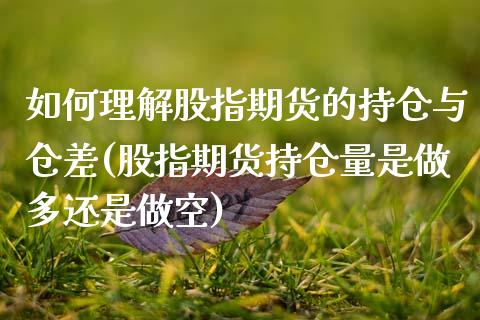 如何理解股指期货的持仓与仓差(股指期货持仓量是做多还是做空)_https://www.zztgc.com_原油期货_第1张