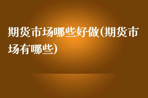 期货市场哪些好做(期货市场有哪些)_https://www.zztgc.com_期货入门_第1张