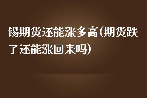 锡期货还能涨多高(期货跌了还能涨回来吗)_https://www.zztgc.com_期货行情_第1张