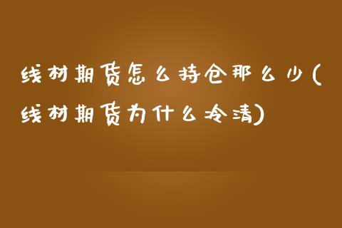 线材期货怎么持仓那么少(线材期货为什么冷清)_https://www.zztgc.com_期货直播_第1张