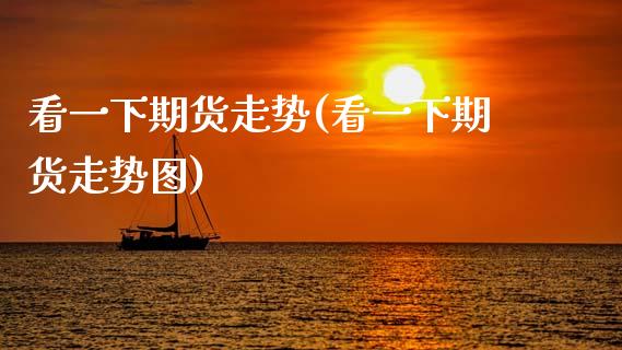 看一下期货走势(看一下期货走势图)_https://www.zztgc.com_期货直播_第1张