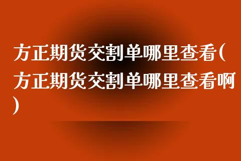方正期货交割单哪里查看(方正期货交割单哪里查看啊)_https://www.zztgc.com_原油期货_第1张