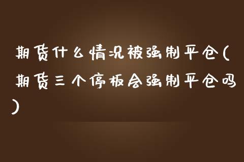 期货什么情况制平仓(期货三个停板会强制平仓吗)_https://www.zztgc.com_黄金期货_第1张