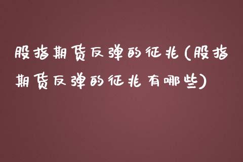 股指期货反弹的征兆(股指期货反弹的征兆有哪些)_https://www.zztgc.com_期货开户_第1张