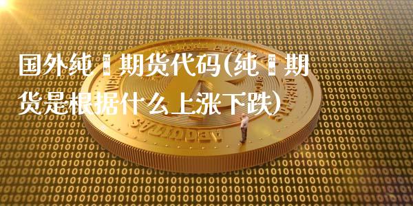 国外纯苯期货代码(纯苯期货是根据什么上涨下跌)_https://www.zztgc.com_黄金期货_第1张