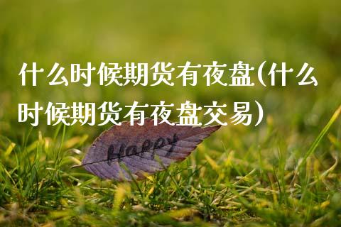 什么时候期货有夜盘(什么时候期货有夜盘交易)_https://www.zztgc.com_期货入门_第1张