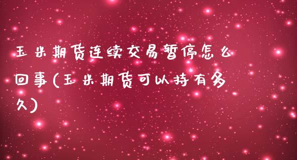 玉米期货连续交易暂停怎么回事(玉米期货可以持有多久)_https://www.zztgc.com_期货开户_第1张