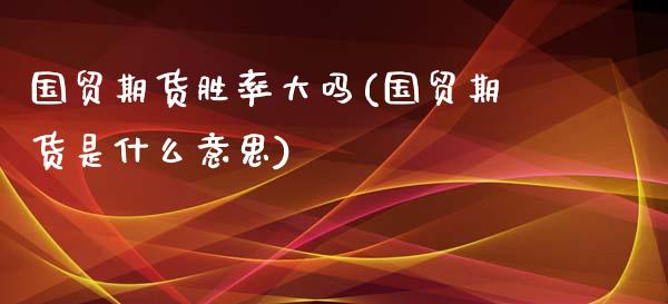 国贸期货胜率大吗(国贸期货是什么意思)_https://www.zztgc.com_黄金期货_第1张