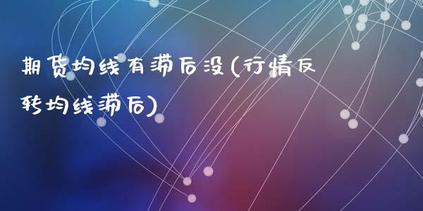 期货均线有滞后没(行情反转均线滞后)_https://www.zztgc.com_黄金期货_第1张