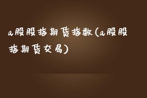 a股股指期货指数(a股股指期货交易)_https://www.zztgc.com_黄金期货_第1张