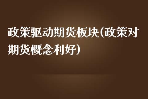 政策驱动期货板块(政策对期货概念利好)_https://www.zztgc.com_原油期货_第1张