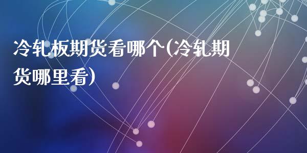 冷轧板期货看哪个(冷轧期货哪里看)_https://www.zztgc.com_原油期货_第1张