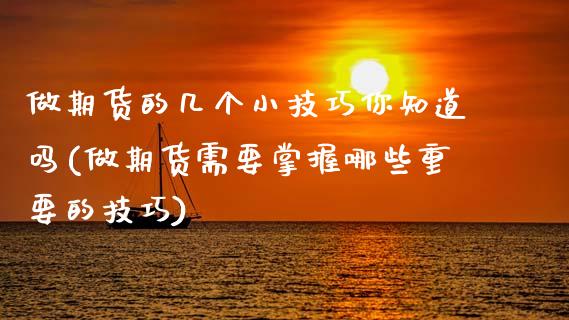 做期货的几个小技巧你知道吗(做期货需要掌握哪些重要的技巧)_https://www.zztgc.com_期货直播_第1张