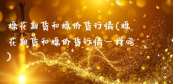 棉花期货和棉价货行情(棉花期货和棉价货行情一样吗)_https://www.zztgc.com_原油期货_第1张
