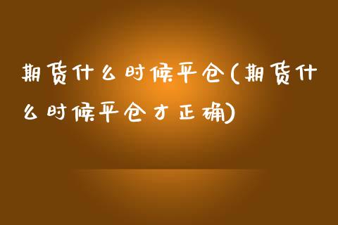 期货什么时候平仓(期货什么时候平仓才正确)_https://www.zztgc.com_黄金期货_第1张