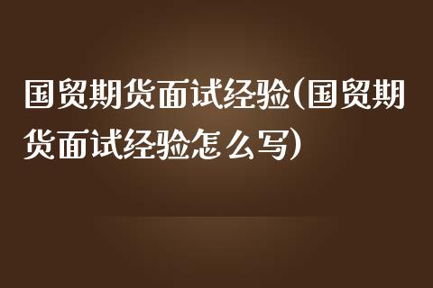 国贸期货面试经验(国贸期货面试经验怎么写)_https://www.zztgc.com_期货行情_第1张