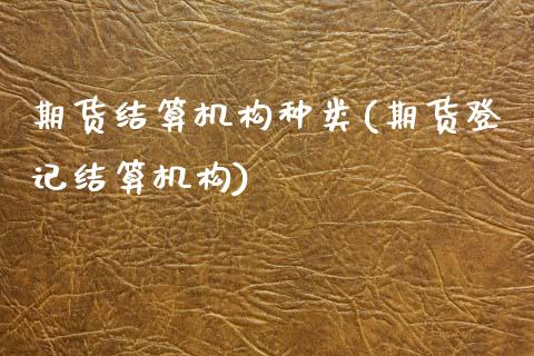 期货结算机构种类(期货登记结算机构)_https://www.zztgc.com_原油期货_第1张