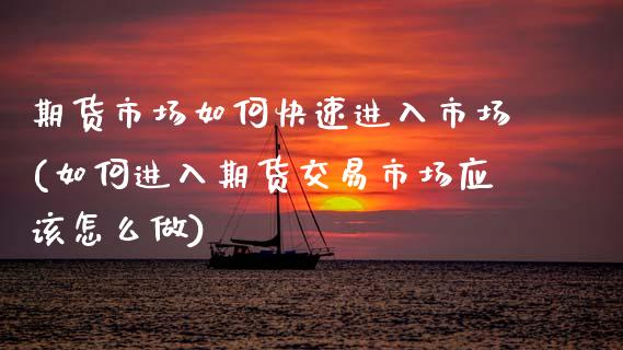 期货市场如何快速进入市场(如何进入期货交易市场应该怎么做)_https://www.zztgc.com_黄金期货_第1张