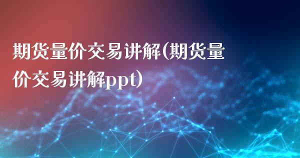 期货量价交易讲解(期货量价交易讲解ppt)_https://www.zztgc.com_原油期货_第1张