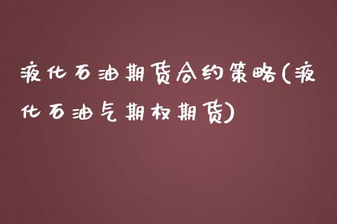液化石油期货合约策略(液化石油气期权期货)_https://www.zztgc.com_期货直播_第1张
