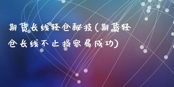 期货长线轻仓秘技(期货轻仓长线不止损容易成功)_https://www.zztgc.com_期货直播_第1张