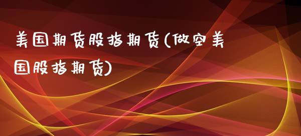 美国期货股指期货(做空美国股指期货)_https://www.zztgc.com_期货行情_第1张