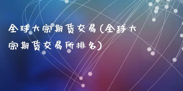 全球大宗期货交易(全球大宗期货交易所排名)_https://www.zztgc.com_期货行情_第1张