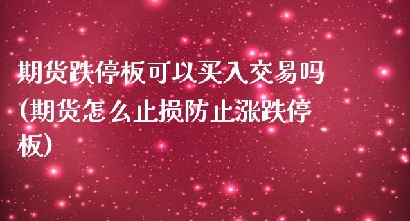 期货跌停板可以买入交易吗(期货怎么止损防止涨跌停板)_https://www.zztgc.com_期货行情_第1张