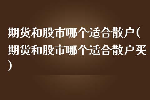 期货和股市哪个适合散户(期货和股市哪个适合散户买)_https://www.zztgc.com_黄金期货_第1张