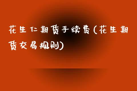 花生仁期货手续费(花生期货交易规则)_https://www.zztgc.com_黄金期货_第1张
