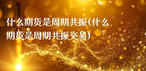 什么期货是周期共振(什么期货是周期共振交易)_https://www.zztgc.com_黄金期货_第1张