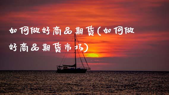 如何做好商品期货(如何做好商品期货市场)_https://www.zztgc.com_期货直播_第1张