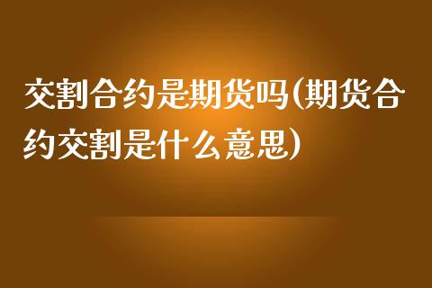 交割合约是期货吗(期货合约交割是什么意思)_https://www.zztgc.com_期货行情_第1张