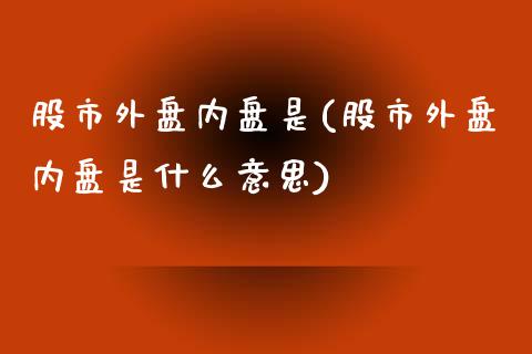 股市外盘内盘是(股市外盘内盘是什么意思)_https://www.zztgc.com_期货行情_第1张