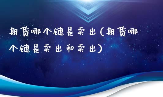 期货哪个键是卖出(期货哪个键是卖出和卖出)_https://www.zztgc.com_原油期货_第1张