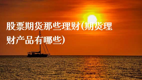股票期货那些理财(期货理财产品有哪些)_https://www.zztgc.com_期货直播_第1张