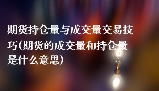 期货持仓量与成交量交易技巧(期货的成交量和持仓量是什么意思)_https://www.zztgc.com_期货入门_第1张