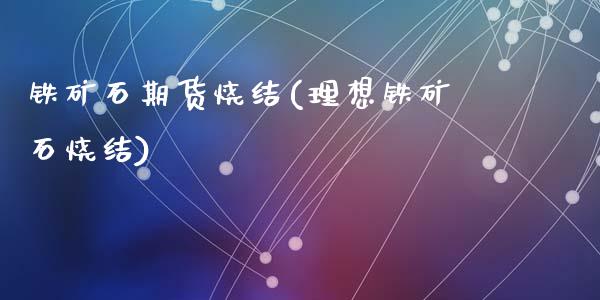 铁矿石期货烧结(理想铁矿石烧结)_https://www.zztgc.com_期货直播_第1张