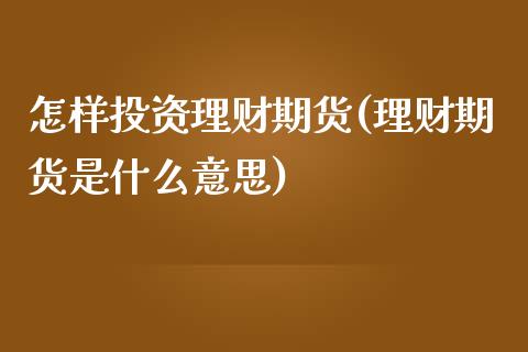 怎样投资理财期货(理财期货是什么意思)_https://www.zztgc.com_期货行情_第1张
