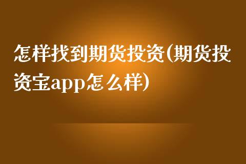怎样找到期货投资(期货投资宝app怎么样)_https://www.zztgc.com_期货直播_第1张