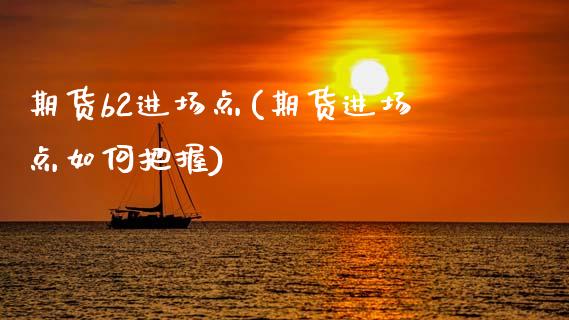 期货b2进场点(期货进场点如何把握)_https://www.zztgc.com_期货行情_第1张