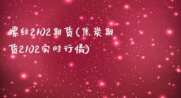 螺纹2102期货(焦炭期货2102实时行情)_https://www.zztgc.com_原油期货_第1张