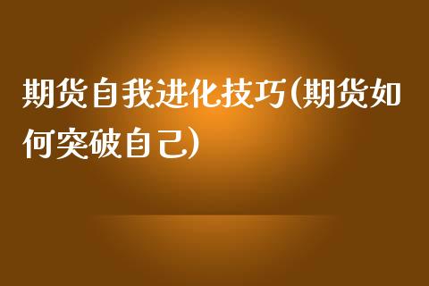 期货自我进化技巧(期货如何突破自己)_https://www.zztgc.com_期货行情_第1张