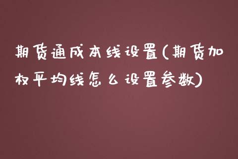 期货通成本线设置(期货加权平均线怎么设置参数)_https://www.zztgc.com_黄金期货_第1张