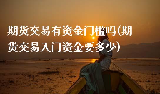 期货交易有资金门槛吗(期货交易入门资金要多少)_https://www.zztgc.com_期货入门_第1张