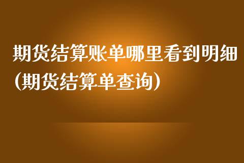期货结算账单哪里看到明细(期货结算单查询)_https://www.zztgc.com_期货开户_第1张