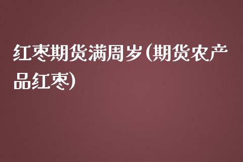 红枣期货满周岁(期货农产品红枣)_https://www.zztgc.com_期货入门_第1张